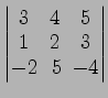 $ \begin{vmatrix}
3\! & \!4\! & \!5 \\ [-0.5ex] 1\! & \!2\! & \!3 \\ [-0.5ex] -2\! &
5\! & \!-4
\end{vmatrix}$