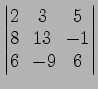 $ \begin{vmatrix}
2\! & \!3\! & \!5 \\ [-0.5ex] 8\! & \!13\! & \!-1 \\ [-0.5ex] 6\! &
-9\! & \!6
\end{vmatrix}$