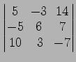 $ \begin{vmatrix}
5\! & \!-3\! & \!14 \\ [-0.5ex] -5\! & \!6\! & \!7 \\ [-0.5ex] 10\! &
3\! & \!-7
\end{vmatrix}$