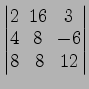 $ \begin{vmatrix}
2\! & \!16\! & \!3 \\ [-0.5ex] 4\! & \!8\! & \!-6 \\ [-0.5ex] 8\! &
8\! & \!12
\end{vmatrix}$