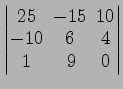 $ \begin{vmatrix}
25\! & \!-15\! & \!10 \\ [-0.5ex] -10\! & \!6\! & \!4 \\ [-0.5ex] 1\! &
9\! & \!0
\end{vmatrix}$