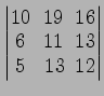 $ \begin{vmatrix}
10\! & \!19\! & \!16 \\ [-0.5ex] 6\! & \!11\! & \!13 \\ [-0.5ex] 5\! &
13\! & \!12
\end{vmatrix}$