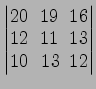 $ \begin{vmatrix}
20\! & \!19\! & \!16 \\ [-0.5ex] 12\! & \!11\! & \!13 \\ [-0.5ex] 10\! &
13\! & \!12
\end{vmatrix}$