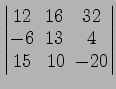 $ \begin{vmatrix}
12\! & \!16\! & \!32 \\ [-0.5ex] -6\! & \!13\! & \!4 \\ [-0.5ex] 15\! &
10\! & \!-20
\end{vmatrix}$