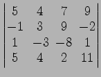 $ \begin{vmatrix}
5\! & \!4\! & \!7\! & \!9 \\ [-0.5ex] -1\! & \!3\! & \!9\! & \...
... 1\! &
-3\! & \!-8\! & \!1 \\ [-0.5ex] 5\! & \!4\! & \!2\! & \!11
\end{vmatrix}$