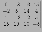 $ \begin{vmatrix}
0\! & \!-3\! & \!-6\! & \!15 \\ [-0.5ex] -2\! & \!5\! & \!14\!...
...! &
-3\! & \!-2\! & \!5 \\ [-0.5ex] 15\! & \!10\! & \!10\! & \!-5
\end{vmatrix}$