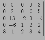 $ \begin{vmatrix}
0\! & \!0\! & \!0\! & \!0\! & \!3 \\ [-0.5ex] 0\! & \!2\! & \!...
... \!1\! & \!2\! & \!2 \\ [-0.5ex] 8\! &
1\! & \!2\! & \!3\! & \!4
\end{vmatrix}$