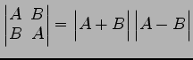 $ \begin{vmatrix}
A\! & \!B \\ [-0.5ex] B\! & \!A
\end{vmatrix}=
\begin{vmatrix}
A+B
\end{vmatrix}\begin{vmatrix}
A-B
\end{vmatrix}$