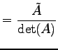 $\displaystyle = \frac{\tilde{A}}{\det(A)}$