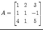 $\displaystyle A= \begin{bmatrix}1 & 2 & 3 \\ 1 & 1 & -1 \\ 4 & 1 & 5 \end{bmatrix}$