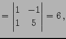 $\displaystyle = \begin{vmatrix}1 & -1 \\ 1 & 5 \end{vmatrix}=6\,,$