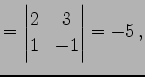 $\displaystyle = \begin{vmatrix}2 & 3 \\ 1 & -1 \end{vmatrix}=-5\,,$