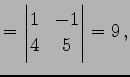 $\displaystyle = \begin{vmatrix}1 & -1 \\ 4 & 5 \end{vmatrix}=9\,,$