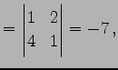 $\displaystyle = \begin{vmatrix}1 & 2 \\ 4 & 1 \end{vmatrix}=-7\,,$