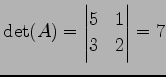 $\displaystyle \det(A)= \begin{vmatrix}5 & 1 \\ 3 & 2 \end{vmatrix} =7$