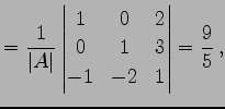 $\displaystyle = \frac{1}{\vert A\vert} \begin{vmatrix}1 & 0 & 2 \\ 0 & 1 & 3 \\ -1 & -2 & 1 \end{vmatrix} = \frac{9}{5}\,,$