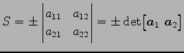 $\displaystyle S=\pm \begin{vmatrix}a_{11} & a_{12} \\ a_{21} & a_{22} \end{vmatrix}= \pm \det \bigl[\vec{a}_{1}\,\,\vec{a}_{2}\bigr]$