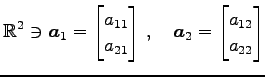 $\displaystyle \mathbb{R}^{2}\ni \vec{a}_{1}= \begin{bmatrix}a_{11} \\ a_{21} \end{bmatrix}\,,\quad \vec{a}_{2}= \begin{bmatrix}a_{12} \\ a_{22} \end{bmatrix}$