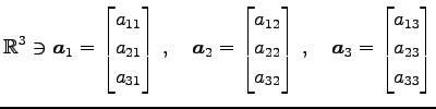 $\displaystyle \mathbb{R}^{3}\ni \vec{a}_{1}= \begin{bmatrix}a_{11} \\ a_{21} \\...
...x}\,,\quad \vec{a}_{3}= \begin{bmatrix}a_{13} \\ a_{23} \\ a_{33} \end{bmatrix}$