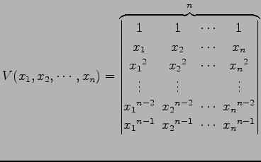 $\displaystyle V(x_{1},x_{2},\cdots,x_{n})= \overbrace{ \begin{vmatrix}1\! & \!1...
...}^{n-1}\! & \!x_{2}{}^{n-1}\! & \!\cdots\! & \!x_{n}{}^{n-1} \end{vmatrix}}^{n}$