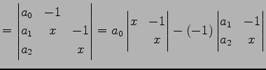 $\displaystyle = \begin{vmatrix}a_{0} & -1 & \\ a_{1} & x & -1 \\ a_{2} & & x \e...
...\\ & x \end{vmatrix} -(-1) \begin{vmatrix}a_{1} & -1 \\ a_{2} & x \end{vmatrix}$