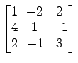 $ \begin{bmatrix}
1\! & \!-2\! & \!2 \\ [-0.5ex] 4\! & \!1\! & \!-1 \\ [-0.5ex] 2\! &
-1\! & \!3
\end{bmatrix}$