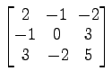 $ \begin{bmatrix}
2\! & \!-1\! & \!-2 \\ [-0.5ex] -1\! & \!0\! & \!3 \\ [-0.5ex] 3\! &
-2\! & \!5
\end{bmatrix}$