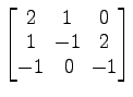 $ \begin{bmatrix}
2\! & \!1\! & \!0 \\ [-0.5ex] 1\! & \!-1\! & \!2 \\ [-0.5ex] -1\! &
0\! & \!-1
\end{bmatrix}$