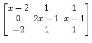 $ \begin{bmatrix}
x-2\! & \!1\! & \!1 \\ [-0.5ex] 0\! & \!2x-1\! & \!x-1 \\ [-0.5ex] -2\! &
1\! & \!1
\end{bmatrix}$