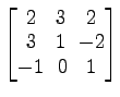 $ \begin{bmatrix}
2\! & \!3\! & \!2 \\ [-0.5ex] 3\! & \!1\! & \!-2 \\ [-0.5ex] -1\! &
0\! & \!1
\end{bmatrix}$