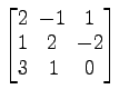 $ \begin{bmatrix}
2\! & \!-1\! & \!1 \\ [-0.5ex] 1\! & \!2\! & \!-2 \\ [-0.5ex] 3\! &
1\! & \!0
\end{bmatrix}$