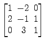 $ \begin{bmatrix}
1\! & \!-2\! & \!0 \\ [-0.5ex] 2\! & \!-1\! & \!1 \\ [-0.5ex] 0\! &
3\! & \!1
\end{bmatrix}$