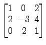 $ \begin{bmatrix}
1\! & \!0\! & \!2 \\ [-0.5ex] 2\! & \!-3\! & \!4 \\ [-0.5ex] 0\! &
2\! & \!1
\end{bmatrix}$