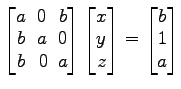 $ \begin{bmatrix}
a\! & \!0\! & \!b \\ [-0.5ex] b\! & \!a\! & \!0 \\ [-0.5ex] b\...
...x] z
\end{bmatrix}=
\begin{bmatrix}
b \\ [-0.5ex] 1 \\ [-0.5ex] a
\end{bmatrix}$