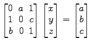 $ \begin{bmatrix}
0\! & \!a\! & \!1 \\ [-0.5ex] 1\! & \!0\! & \!c \\ [-0.5ex] b\...
...x] z
\end{bmatrix}=
\begin{bmatrix}
a \\ [-0.5ex] b \\ [-0.5ex] c
\end{bmatrix}$