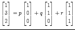 $\displaystyle \begin{bmatrix}1 \\ 3 \\ 2 \end{bmatrix}=p \begin{bmatrix}1 \\ 0 ...
...in{bmatrix}1 \\ 1 \\ 0 \end{bmatrix}+r \begin{bmatrix}1 \\ 1 \\ 1 \end{bmatrix}$