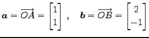 $\displaystyle \vec{a}=\overrightarrow{OA}= \begin{bmatrix}1 \\ 1 \end{bmatrix}\,,\quad \vec{b}=\overrightarrow{OB}= \begin{bmatrix}2 \\ -1 \end{bmatrix}$