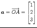 $\displaystyle \vec{a}=\overrightarrow{OA}= \begin{bmatrix}1 \\ 2 \\ 3 \end{bmatrix}$