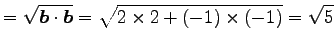 $\displaystyle = \sqrt{\vec{b}\cdot\vec{b}}= \sqrt{2\times2+(-1)\times(-1)}=\sqrt{5}$