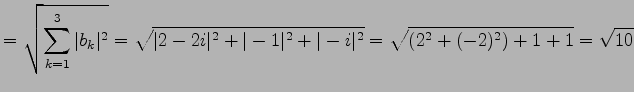 $\displaystyle = \sqrt{\sum_{k=1}^{3}\vert b_{k}\vert^2}= \sqrt{\vert 2-2i\vert^2+\vert-1\vert^2+\vert-i\vert^2}= \sqrt{(2^2+(-2)^2)+1+1}= \sqrt{10}$