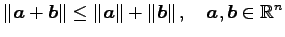 $\displaystyle \Vert\vec{a}+\vec{b}\Vert\leq \Vert\vec{a}\Vert+\Vert\vec{b}\Vert\,,\quad \vec{a},\vec{b}\in\mathbb{R}^{n}$