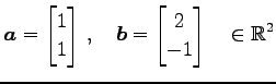 $\displaystyle \vec{a}= \begin{bmatrix}1 \\ 1 \end{bmatrix}\,,\quad \vec{b}= \begin{bmatrix}2 \\ -1 \end{bmatrix}\quad \in\mathbb{R}^{2}$