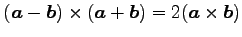 $ (\vec{a}-\vec{b})\times(\vec{a}+\vec{b})=2(\vec{a}\times\vec{b})$