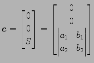 $\displaystyle \vec{c}= \begin{bmatrix}0 \\ 0 \\ S \end{bmatrix} = \begin{bmatri...
...\ 0 \\ \begin{vmatrix}a_{1} & b_{1}\\ a_{2} & b_{2} \end{vmatrix} \end{bmatrix}$