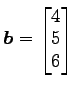 $ \vec{b}=\begin{bmatrix}{4}\\ [-.5ex]{5}\\ [-.5ex]{6}\end{bmatrix}$