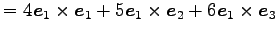 $\displaystyle = 4\vec{e}_{1}\times\vec{e}_{1}+ 5\vec{e}_{1}\times\vec{e}_{2}+ 6\vec{e}_{1}\times\vec{e}_{3}$