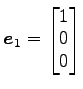 $ \vec{e}_1=\begin{bmatrix}{1}\\ [-.5ex]{0}\\ [-.5ex]{0}\end{bmatrix}$