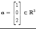 $\displaystyle \vec{a}= \begin{bmatrix}1 \\ 0 \\ 2 \end{bmatrix} \in\mathbb{R}^3$