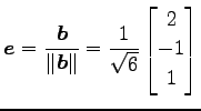 $\displaystyle \vec{e}= \frac{\vec{b}}{\Vert\vec{b}\Vert}= \frac{1}{\sqrt{6}} \begin{bmatrix}2 \\ -1 \\ 1 \end{bmatrix}$