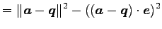 $\displaystyle = \Vert\vec{a}-\vec{q}\Vert^2- ((\vec{a}-\vec{q})\cdot\vec{e})^2$